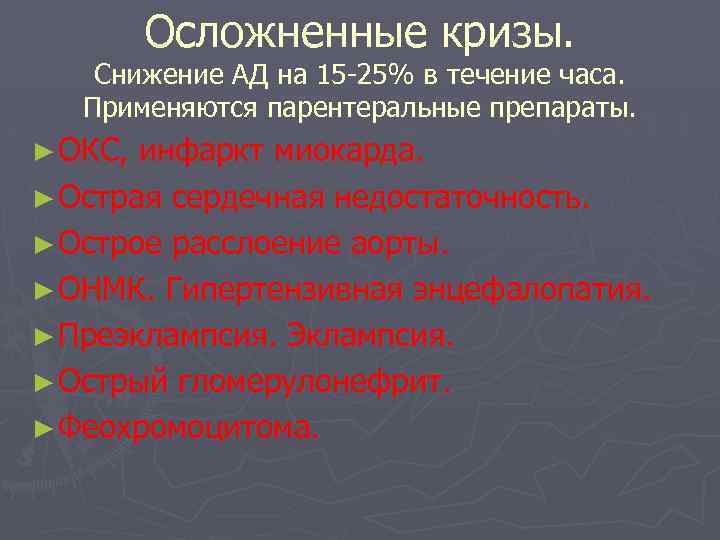 Осложненные кризы. Снижение АД на 15 -25% в течение часа. Применяются парентеральные препараты. ►