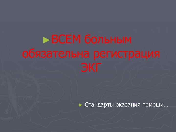 ►ВСЕМ больным обязательна регистрация ЭКГ ► Стандарты оказания помощи… 