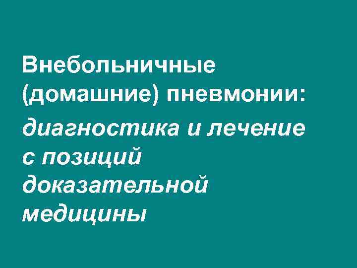 Внебольничные (домашние) пневмонии: диагностика и лечение с позиций доказательной медицины 