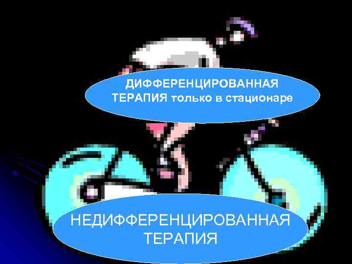 ДИФФЕРЕНЦИРОВАННАЯ ТЕРАПИЯ только в стационаре НЕДИФФЕРЕНЦИРОВАННАЯ ТЕРАПИЯ 