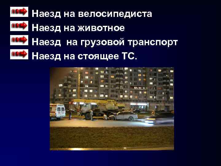 Наезд на велосипедиста Наезд на животное Наезд на грузовой транспорт Наезд на стоящее ТС. Наезд на велосипедиста Наезд на животное Наезд на грузовой транспорт Наезд на стоящее ТС.