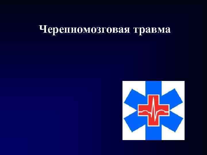 Черепномозговая травма Черепномозговая травма