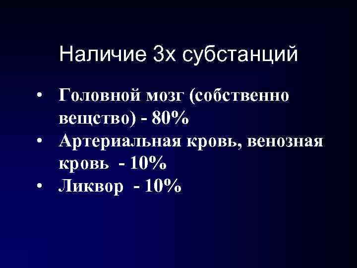 Наличие 3 х субстанций • Головной мозг (собственно вещство) - 80% • Артериальная Наличие 3 х субстанций • Головной мозг (собственно вещство) - 80% • Артериальная
