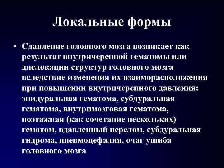 Локальные формы • Сдавление головного мозга возникает как результат внутричерепной гематомы или дислокации Локальные формы • Сдавление головного мозга возникает как результат внутричерепной гематомы или дислокации