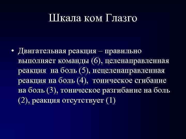Шкала ком Глазго • Двигательная реакция – правильно выполняет команды (6), целенаправленная реакция Шкала ком Глазго • Двигательная реакция – правильно выполняет команды (6), целенаправленная реакция