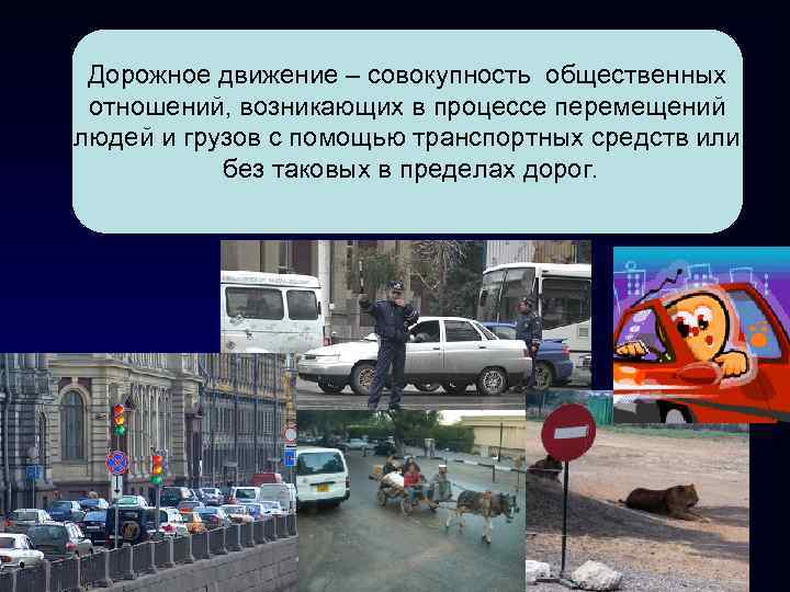Дорожное движение – совокупность общественных отношений, возникающих в процессе перемещений людей и грузов Дорожное движение – совокупность общественных отношений, возникающих в процессе перемещений людей и грузов