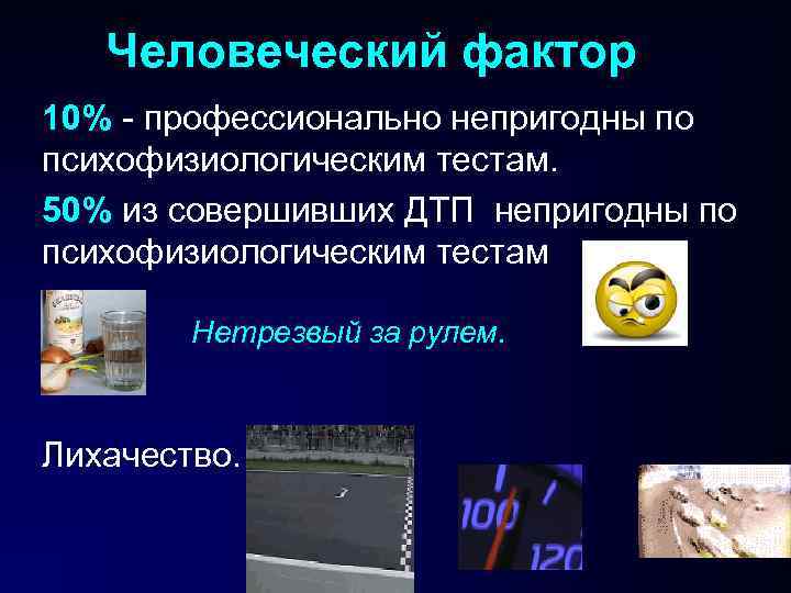 Человеческий фактор 10% - профессионально непригодны по психофизиологическим тестам. 50% из совершивших ДТП Человеческий фактор 10% - профессионально непригодны по психофизиологическим тестам. 50% из совершивших ДТП