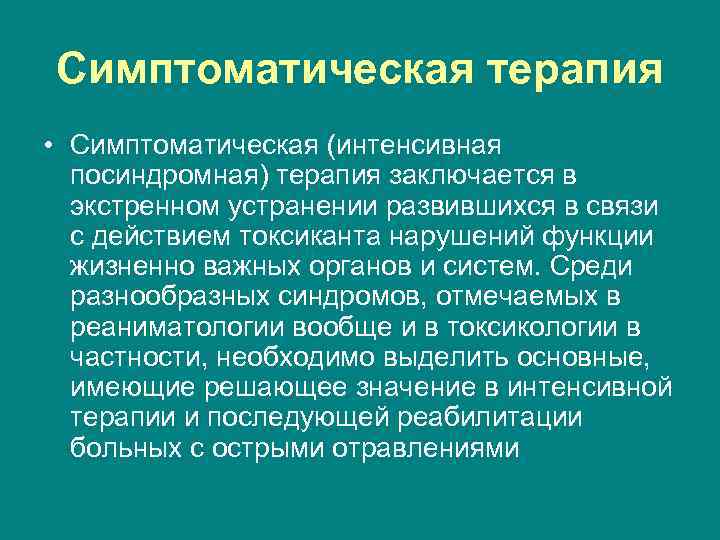 Симптоматическая терапия • Симптоматическая (интенсивная посиндромная) терапия заключается в экстренном устранении развившихся в связи