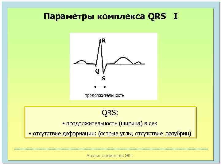 Параметры комплекса QRS I R Q S продолжительность QRS: • продолжительность (ширина) в сек