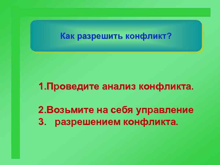 Как разрешить конфликт? 1. Проведите анализ конфликта. 2. Возьмите на себя управление 3. разрешением