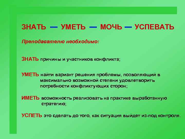 ЗНАТЬ УМЕТЬ МОЧЬ УСПЕВАТЬ Преподавателю необходимо: ЗНАТЬ причины и участников конфликта; УМЕТЬ найти вариант