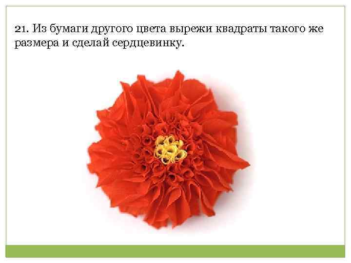 21. Из бумаги другого цвета вырежи квадраты такого же размера и сделай сердцевинку. 