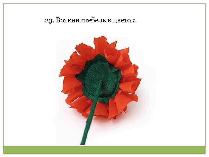 23. Воткни стебель в цветок. 