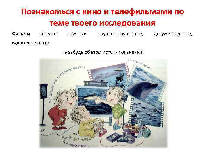 Познакомься с кино и телефильмами по теме твоего исследования Фильмы бывают научные, научно-популярные, художественные.