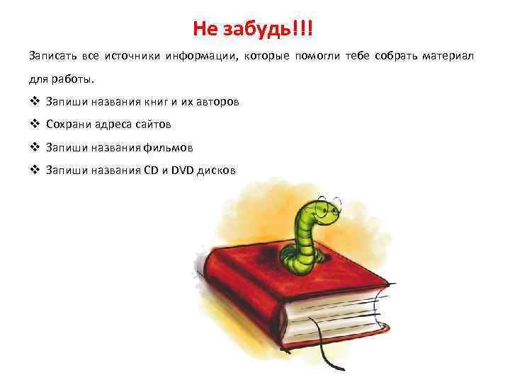 Не забудь!!! Записать все источники информации, которые помогли тебе собрать материал для работы. v