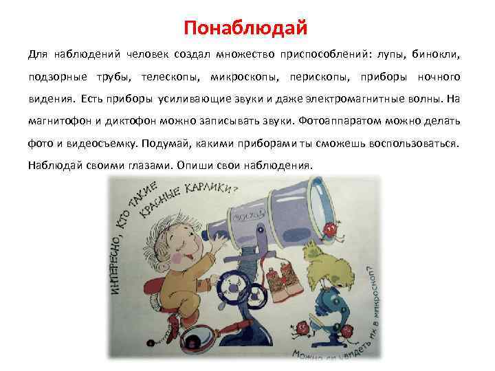 Понаблюдай Для наблюдений человек создал множество приспособлений: лупы, бинокли, подзорные трубы, телескопы, микроскопы, перископы,