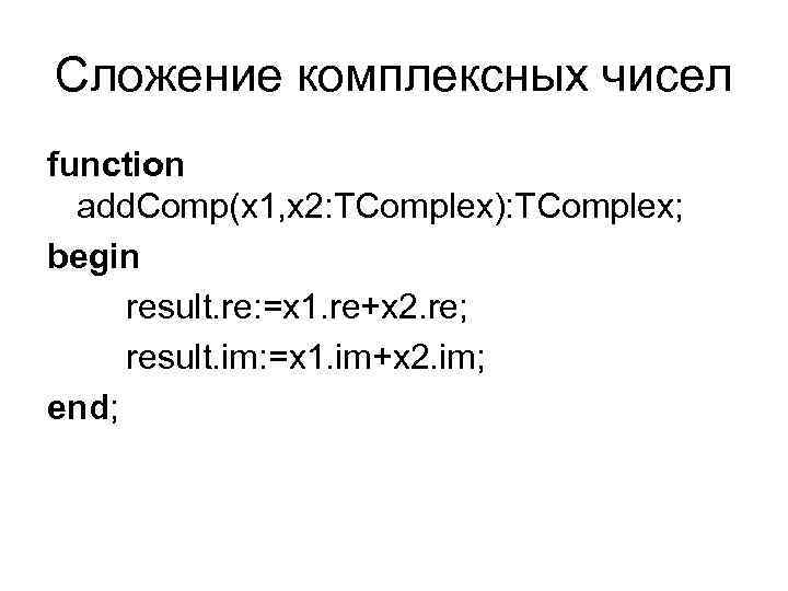 Сложение комплексных чисел function add. Comp(x 1, x 2: TComplex): TComplex; begin result. re: