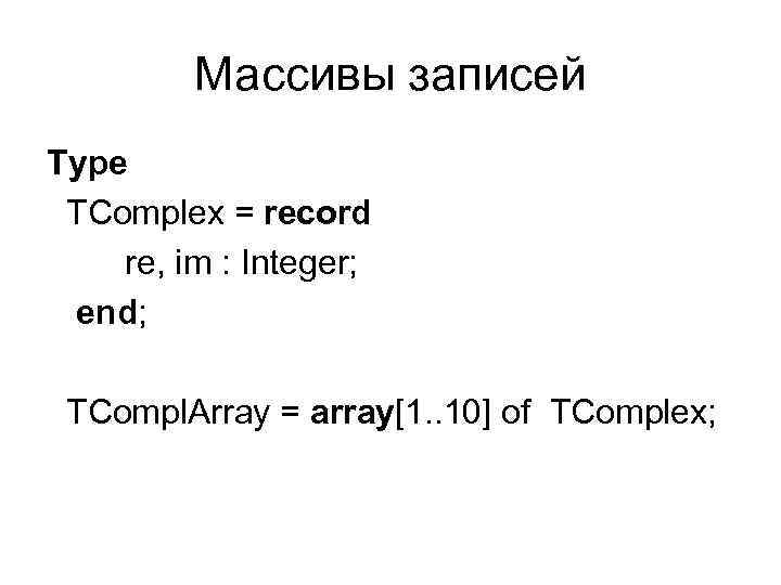 Массивы записей Type TComplex = record re, im : Integer; end; TCompl. Array =