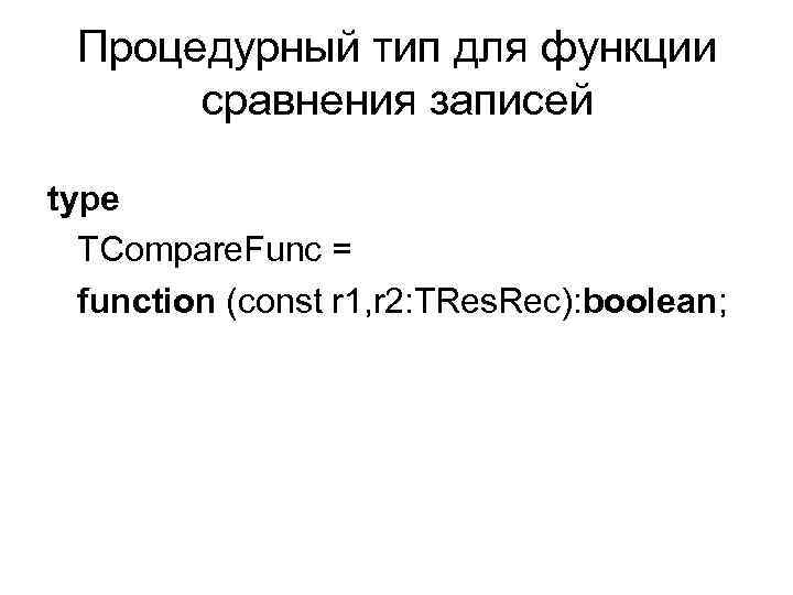 Процедурный тип для функции сравнения записей type TCompare. Func = function (const r 1,
