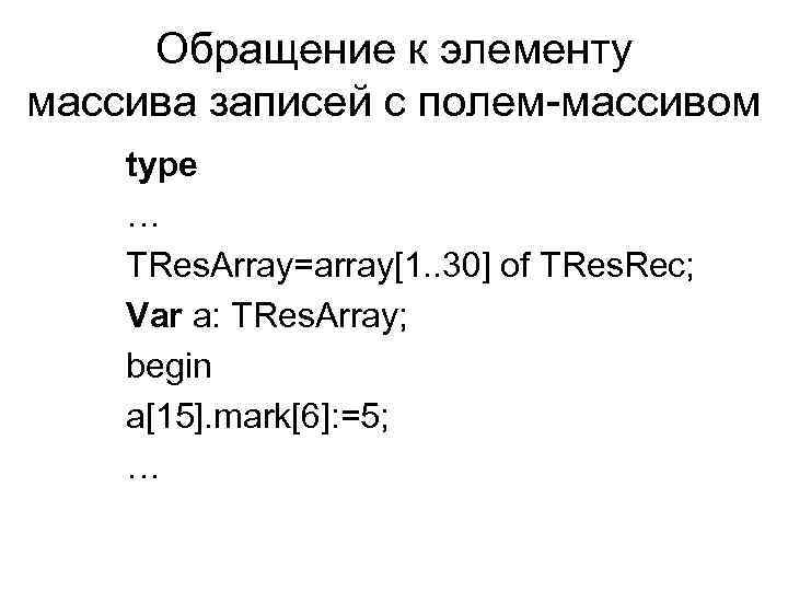 Обращение к элементу массива записей с полем-массивом type … TRes. Array=array[1. . 30] of