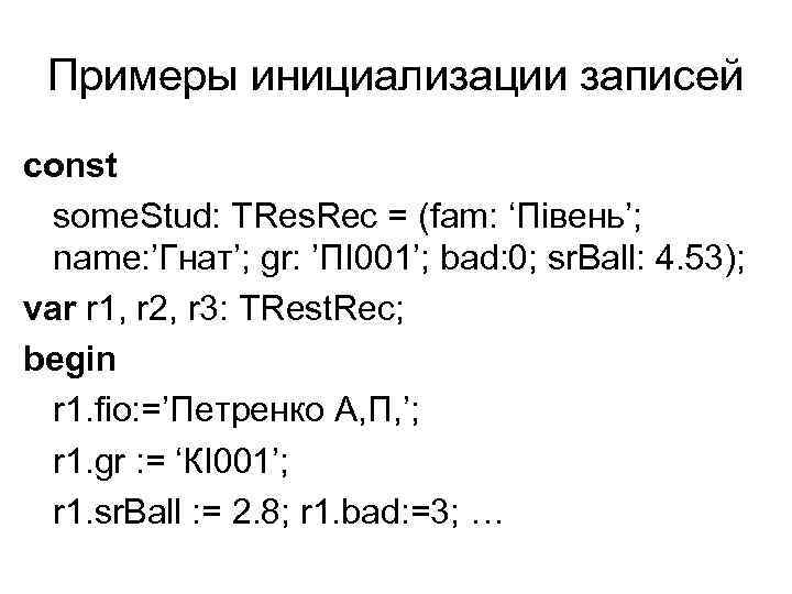 Примеры инициализации записей const some. Stud: TRes. Rec = (fam: ‘Півень’; name: ’Гнат’; gr: