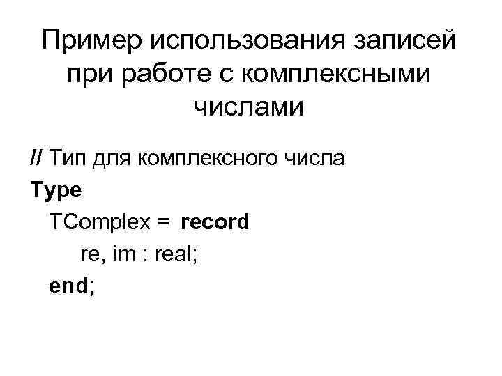 Пример использования записей при работе с комплексными числами // Тип для комплексного числа Type