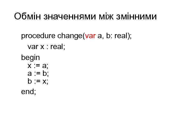 Обмін значеннями між змінними procedure change(var a, b: real); var x : real; begin
