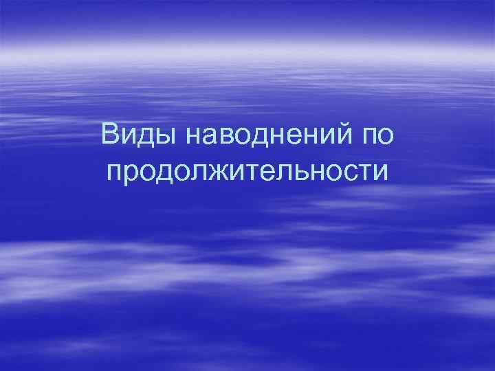 Виды наводнений по продолжительности 