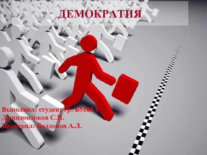 ДЕМОКРАТИЯ Выполнил: студент гр. Б 5103 -1 Дашидондоков С. Н. Проверил: Болдонов А. Л.