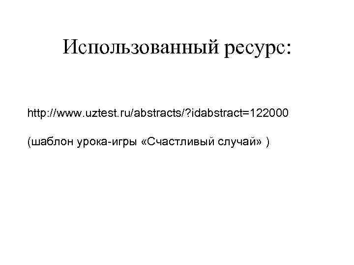 Использованный ресурс: http: //www. uztest. ru/abstracts/? idabstract=122000 (шаблон урока-игры «Счастливый случай» ) 