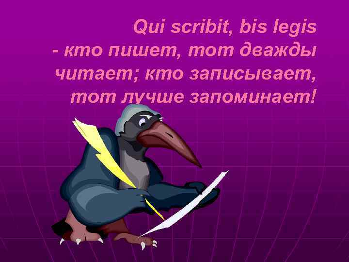 Qui scribit, bis legis - кто пишет, тот дважды читает; кто записывает, тот лучше