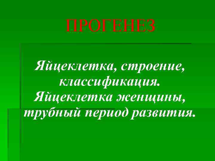 ПРОГЕНЕЗ Яйцеклетка, строение, классификация. Яйцеклетка женщины, трубный период развития. 