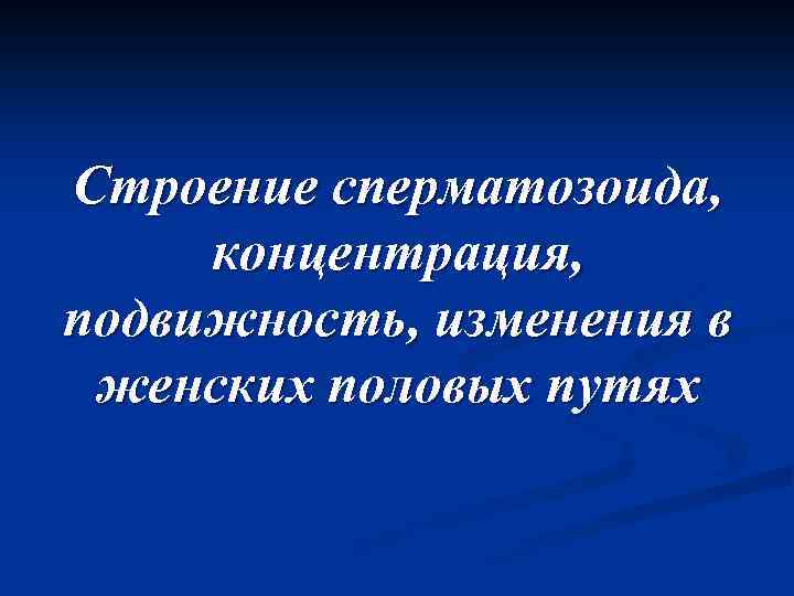 Строение сперматозоида, концентрация, подвижность, изменения в женских половых путях 