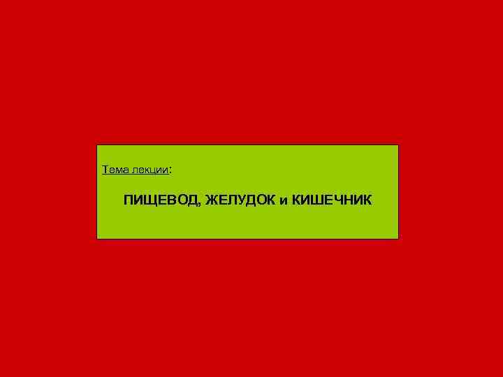 Тема лекции: ПИЩЕВОД, ЖЕЛУДОК и КИШЕЧНИК 
