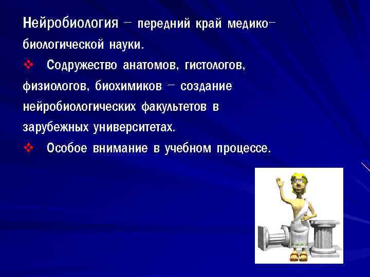 Нейробиология – передний край медикобиологической науки. v Содружество анатомов, гистологов, физиологов, биохимиков – создание