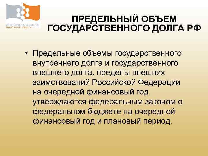 ПРЕДЕЛЬНЫЙ ОБЪЕМ ГОСУДАРСТВЕННОГО ДОЛГА РФ • Предельные объемы государственного внутреннего долга и государственного внешнего
