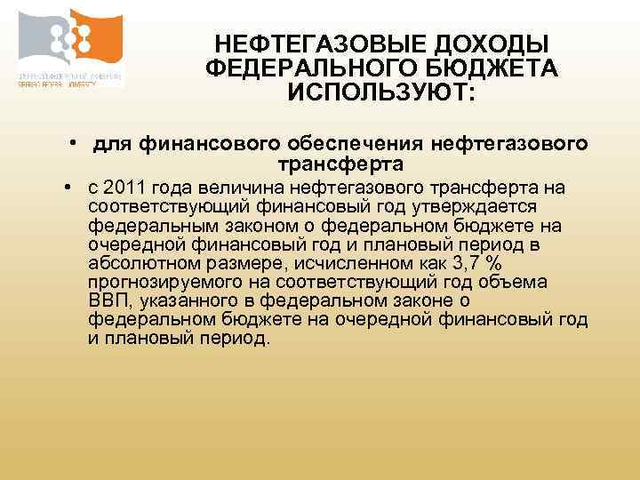 НЕФТЕГАЗОВЫЕ ДОХОДЫ ФЕДЕРАЛЬНОГО БЮДЖЕТА ИСПОЛЬЗУЮТ: • для финансового обеспечения нефтегазового трансферта • с 2011