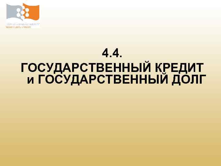 4. 4. ГОСУДАРСТВЕННЫЙ КРЕДИТ и ГОСУДАРСТВЕННЫЙ ДОЛГ 