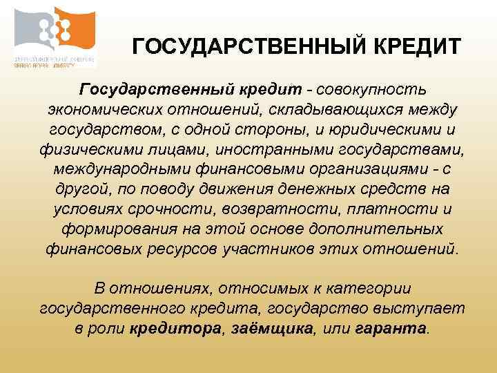 ГОСУДАРСТВЕННЫЙ КРЕДИТ Государственный кредит - совокупность экономических отношений, складывающихся между государством, с одной стороны,