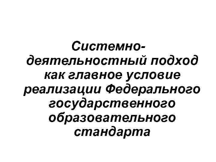 Системнодеятельностный подход как главное условие реализации Федерального государственного образовательного стандарта 