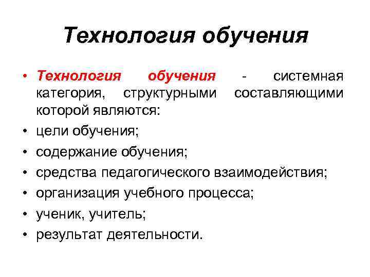 Технология обучения • Технология обучения - системная категория, структурными составляющими которой являются: • цели