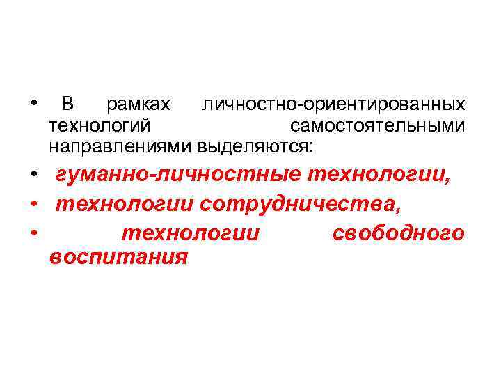  • В рамках личностно-ориентированных технологий самостоятельными направлениями выделяются: • гуманно-личностные технологии, • технологии