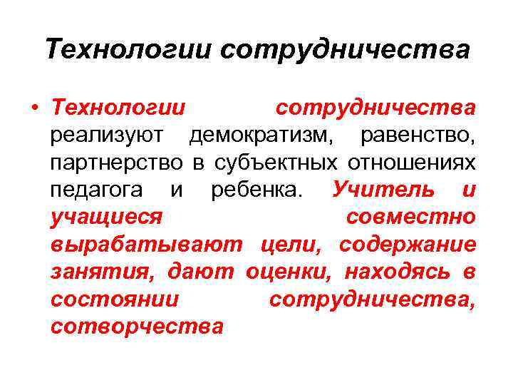 Технологии сотрудничества • Технологии сотрудничества реализуют демократизм, равенство, партнерство в субъектных отношениях педагога и