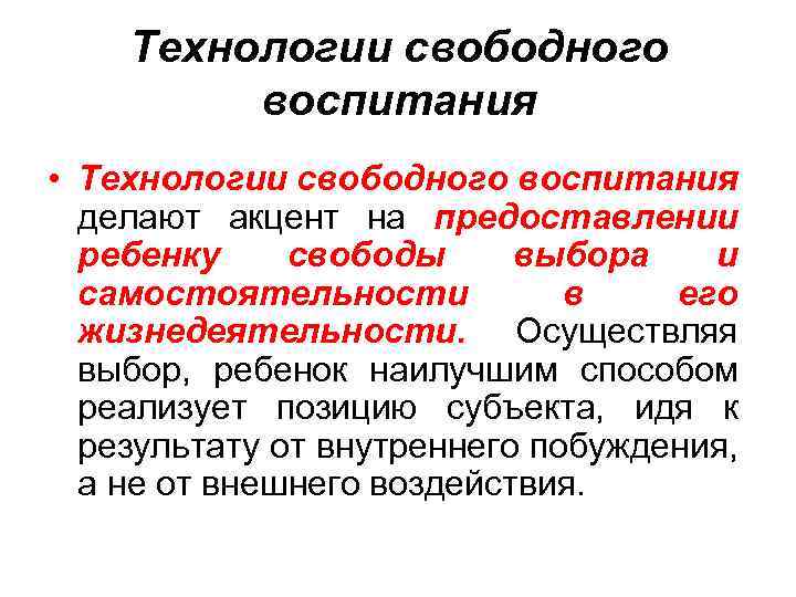 Технологии свободного воспитания • Технологии свободного воспитания делают акцент на предоставлении ребенку свободы выбора