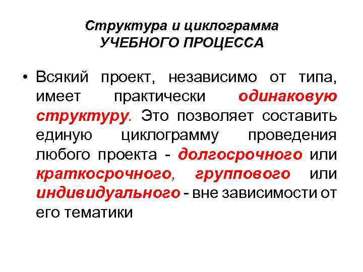 Структура и циклограмма УЧЕБНОГО ПРОЦЕССА • Всякий проект, независимо от типа, имеет практически одинаковую