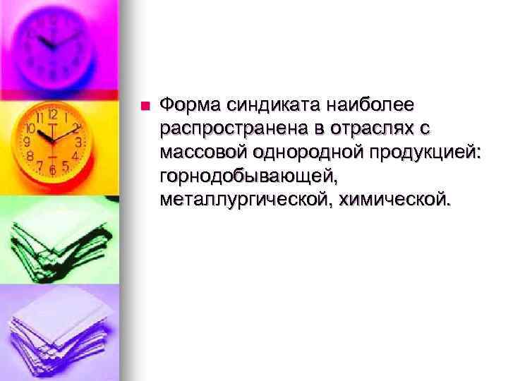 n Форма синдиката наиболее распространена в отраслях с массовой однородной продукцией: горнодобывающей, металлургической, химической.