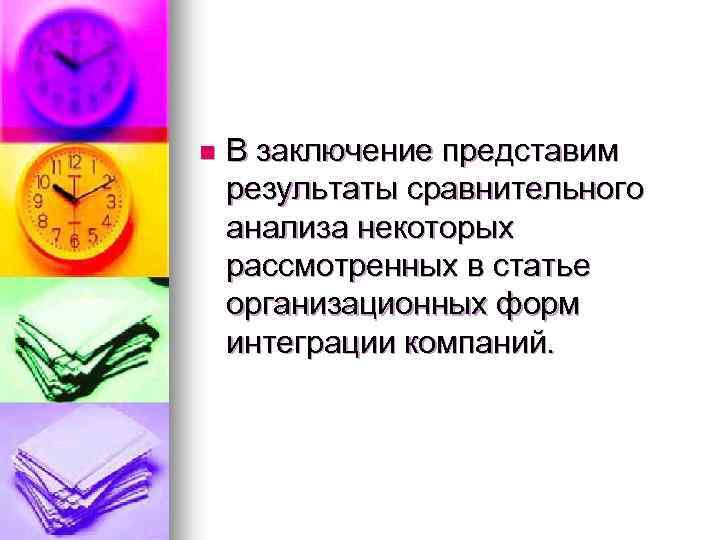 n В заключение представим результаты сравнительного анализа некоторых рассмотренных в статье организационных форм интеграции