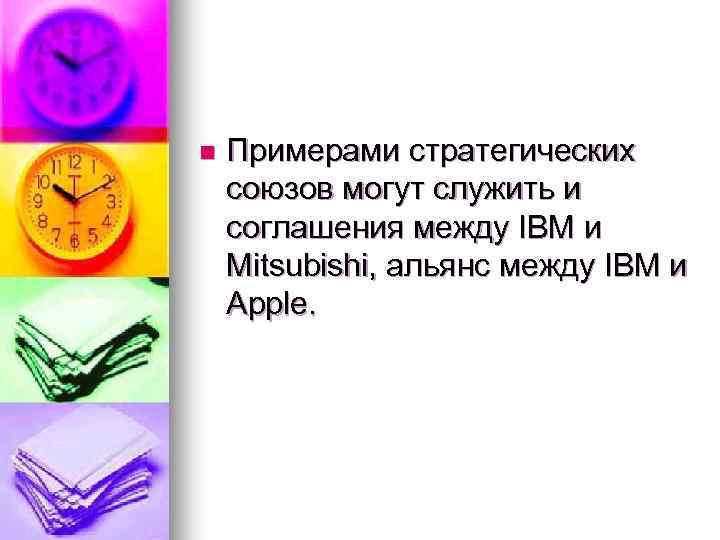 n Примерами стратегических союзов могут служить и соглашения между IBM и Mitsubishi, альянс между
