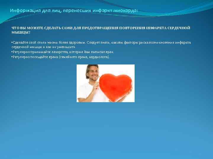 Информация для лиц, перенесших инфаркт миокарда: ЧТО ВЫ МОЖЕТЕ СДЕЛАТЬ САМИ ДЛЯ ПРЕДОТВРАЩЕНИЯ ПОВТОРЕНИЯ