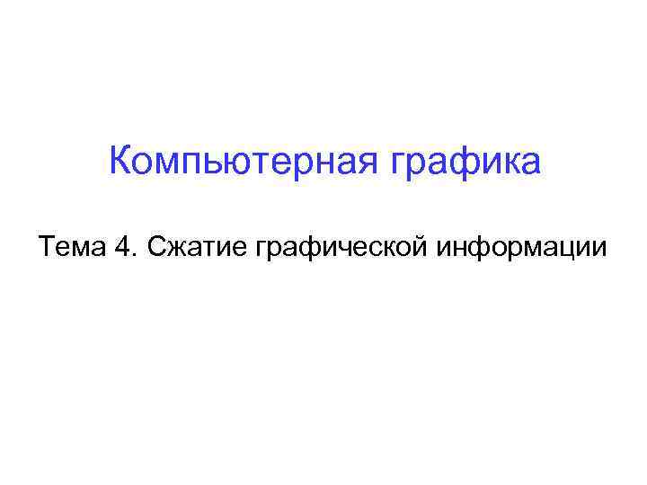  Компьютерная графика Тема 4. Сжатие графической информации 